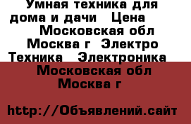 Умная техника для дома и дачи › Цена ­ 1 000 - Московская обл., Москва г. Электро-Техника » Электроника   . Московская обл.,Москва г.